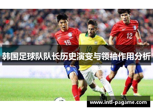 韩国足球队队长历史演变与领袖作用分析