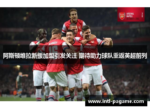 阿斯顿维拉新援加盟引发关注 期待助力球队重返英超前列