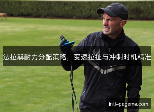法拉赫耐力分配策略，变速拉扯与冲刺时机精准